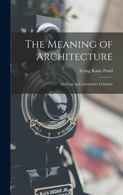 The Meaning of Architecture; an Essay in Constructive Criticism by Pond, Irving Kane