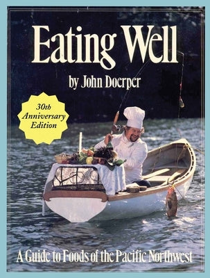 Eating Well: A Guide to Foods of the Pacific Northwest by Doerper, John