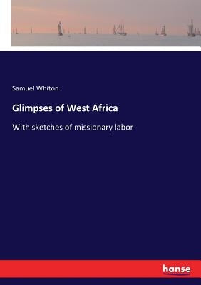 Glimpses of West Africa: With sketches of missionary labor by Whiton, Samuel