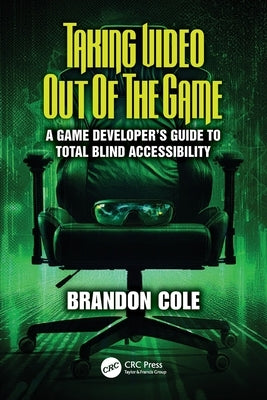 Taking Video Out of the Game: A Game Developer's Guide to Total Blind Accessibility by Cole, Brandon