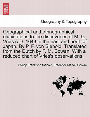 Geographical and Ethnographical Elucidations to the Discoveries of M. G. Vries A.D. 1643 in the East and North of Japan. by P. F. Von Siebold. Transla by Siebold, Philipp Franz Von