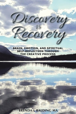 Discovery Is Recovery: Brain, Emotion, and Spiritual Self-Reflection Through the Creative Process by Balding Ma, Brenda L.