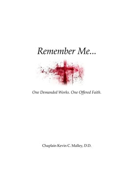 Remember Me: One Demanded Works. One Offered Faith by Malley, Chaplain Kevin