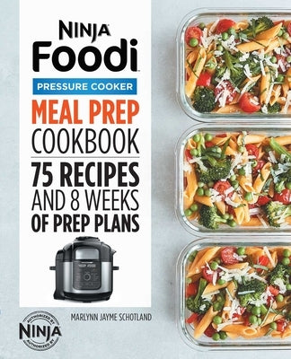Ninja Foodi Pressure Cooker Meal Prep Cookbook: 75 Recipes and 8 Weeks of Prep Plans by Schotland, Marlynn Jayme