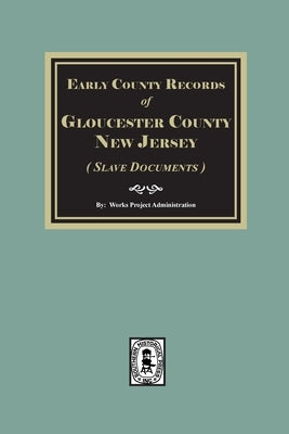 Early County Records of Gloucester County, New Jersey (Slave Documents) by Administration, Works Projects