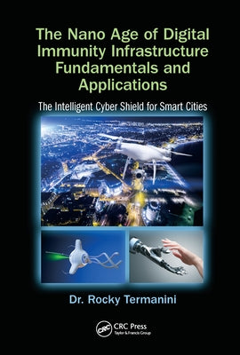 The Nano Age of Digital Immunity Infrastructure Fundamentals and Applications: The Intelligent Cyber Shield for Smart Cities by Termanini, Rocky