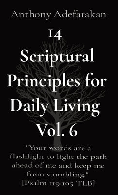 14 Scriptural Principles for Daily Living Vol. 6: "Your words are a flashlight to light the path ahead of me and keep me from stumbling." [Psalm 119:1 by Adefarakan, Anthony