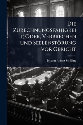 Die Zurechnungsfähigkeit; Oder, Verbrechen und Seelenstörung vor Gericht by Schilling, Johann August