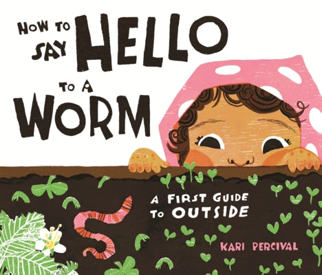 How to Say Hello to a Worm: A First Guide to Outside by Percival, Kari