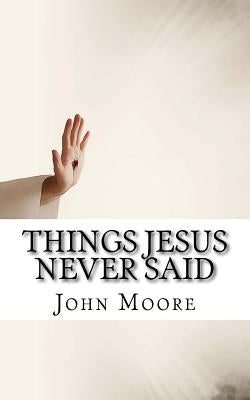 Things Jesus Never Said by Moore, John D.