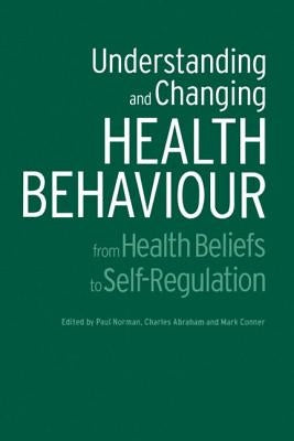 Understanding and Changing Health Behaviour: From Health Beliefs to Self-Regulation by Norman, Paul