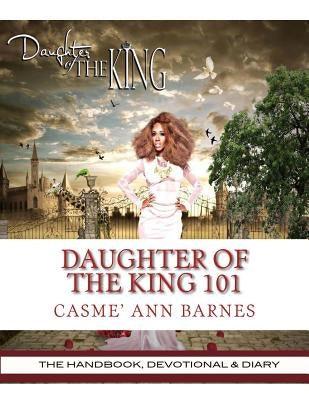 Daughter Of The King 101: The Handbook, Devotional & Diary by Barnes, Casme Ann