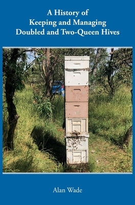 A History of Keeping and Managing Doubled and Two-Queen Hives by Wade, Alan
