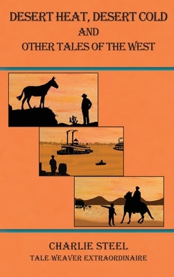 Desert Heat, Desert Cold and Other Tales of the West by Steel, Charlie