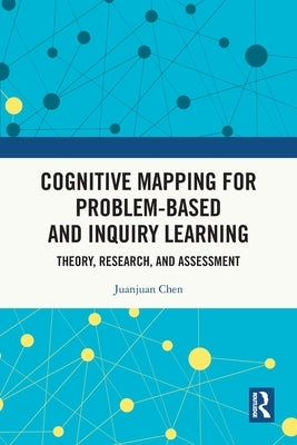 Cognitive Mapping for Problem-based and Inquiry Learning: Theory, Research, and Assessment by Chen, Juanjuan