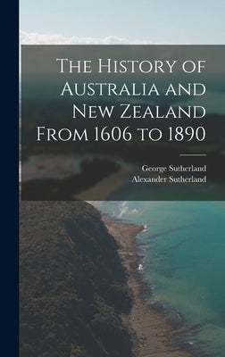 The History of Australia and New Zealand From 1606 to 1890 by Sutherland, Alexander