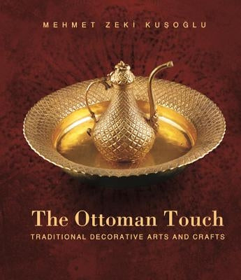 The Ottoman Touch: Traditional Decorative Arts and Crafts by Kusoglu, Mehmet Zeki