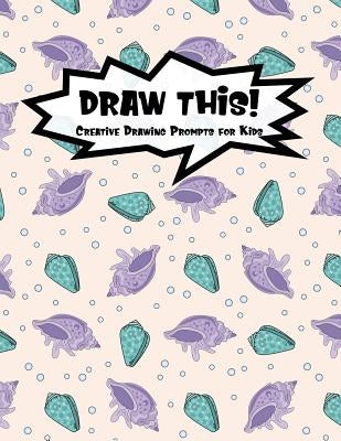 Draw This!: 100 Drawing Prompts for Kids - Mermaid Oyster - Version 2 by Prompts, Proppy