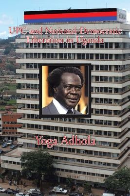 UPC and National-Democratic Liberation in Uganda by Adhola, Yoga