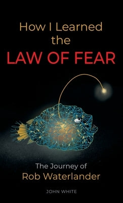 How I Learned the LAW OF FEAR: The Journey of Rob Waterlander by White, John