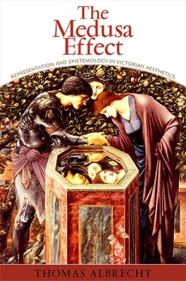 The Medusa Effect: Representation and Epistemology in Victorian Aesthetics by Albrecht, Thomas