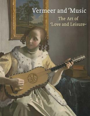 Vermeer and Music: The Art of Love and Leisure by Wieseman, Marjorie E.