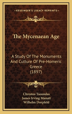 The Mycenaean Age: A Study Of The Monuments And Culture Of Pre-Homeric Greece (1897) by Tsoundas, Chrestos