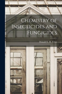 Chemistry of Insecticides and Fungicides by Frear, Donald E. H. (Donald Elisha Ha