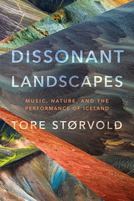 Dissonant Landscapes: Music, Nature, and the Performance of Iceland by Stvold, Tore