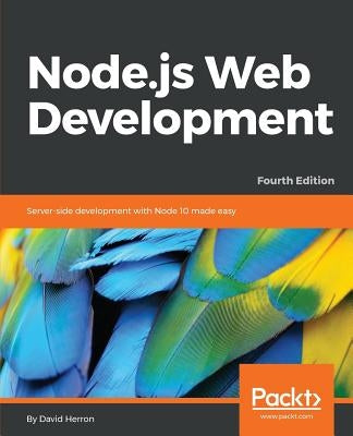 Node.js Web Development - Fourth Edition: Server-side development with Node 10 made easy by Herron, David