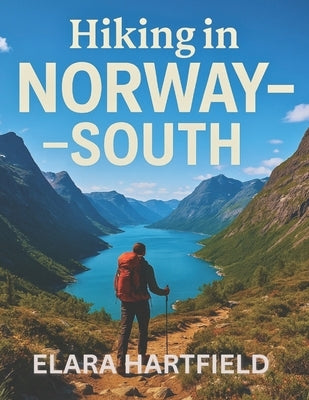 Hiking in Norway - South: A Practical Overview of Southern Norway's Diverse and Inspiring Trail Networks by Hartfield, Elara