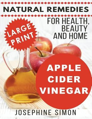 Apple Cider Vinegar - Large Print Edition: Natural Remedies for Health, Beauty and Home by Simon, Josephine