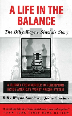A Life in the Balance: The Billy Wayne Sinclair Story, a Journey from Murder to Redemption Inside America's Worst Prison System by Sinclair, Billy Wayne