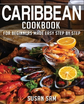 Caribbean Cookbook: Book1, for Beginners Made Easy Step by Step by Sam, Susan