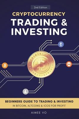 Cryptocurrency Trading & Investing: Beginners Guide To Trading & Investing In Bitcoin, Alt Coins & ICOs For Profit by Vo, Aimee