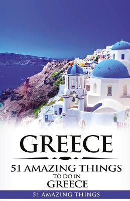 Greece: Greece Travel Guide: 51 Amazing Things to Do in Greece by Amazing Things, 51