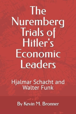 The Nuremberg Trials of Hitler's Economic Leaders: Hjalmar Schacht and Walter Funk by Bronner, Kevin M.