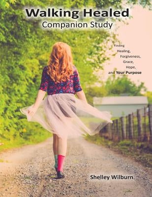 Walking Healed Companion Study: Finding Healing, Forgiveness, Grace, Hope, and Your Purpose by Wilburn, Shelley