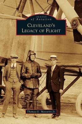 Cleveland's Legacy of Flight by Matowitz, Thomas G., Jr.