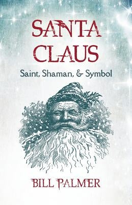 Santa Claus: Saint, Shaman, & Symbol by Palmer, Bill