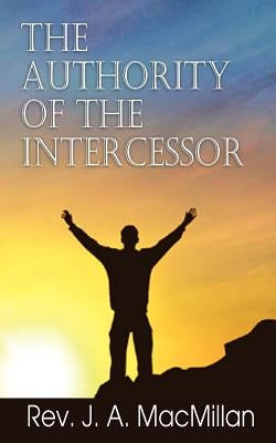 The Authority of the Intercessor by MacMillan, J. A.