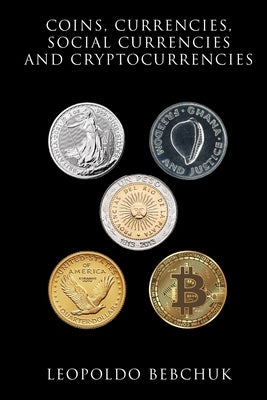 Coins, Currencies, Social Currencies and Cryptocurrencies: A Study on Monetary Instruments, Their Diversity, and Their Relationship with Credit-money by Bebchuk, Leopoldo