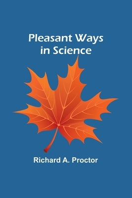 Pleasant Ways in Science by Proctor, Richard a.