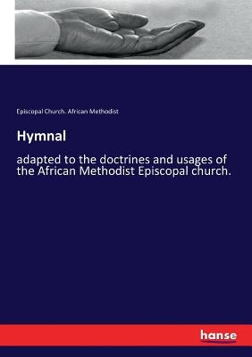 Hymnal: adapted to the doctrines and usages of the African Methodist Episcopal church. by African Methodist, Episcopal Church