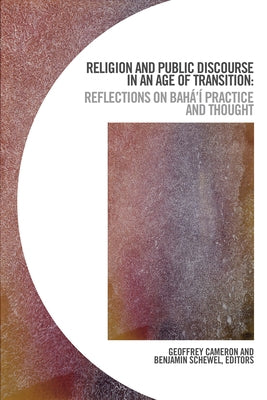 Religion and Public Discourse in an Age of Transition: Reflections on Bahá'í Practice and Thought by Cameron, Geoffrey