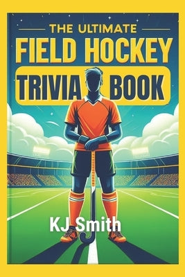 The Ultimate Field Hockey Trivia Book by Smith, Kj