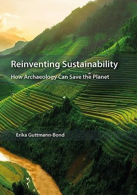Reinventing Sustainability: How Archaeology Can Save the Planet by Guttmann-Bond, Erika
