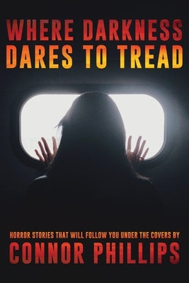 Where Darkness Dares to Tread: Horror Stories That Will Follow You Under the Covers by Hall, Elijah