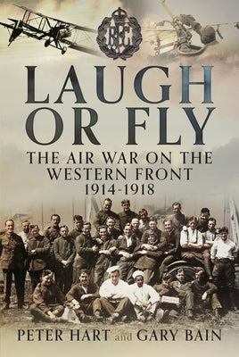 Laugh or Fly: The Air War on the Western Front 1914 - 1918 by Hart, Peter