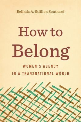 How to Belong: Women's Agency in a Transnational World by Stillion Southard, Belinda A.